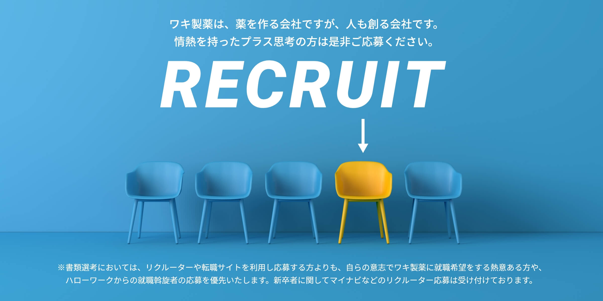 ワキ製薬は、薬を作る会社ですが、人も創る会社です。情熱を持ったプラス思考の方は是非ご応募ください。※書類選考においては、リクルーターや転職サイトを利用し応募する方よりも、自らの意志でワキ製薬に就職希望する熱意ある方や、ハローワークからの就職斡旋者の応募を優先いたします。新卒者に関してはマイナビなどのリクルーター応募は受け付けております。